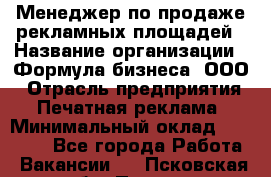Менеджер по продаже рекламных площадей › Название организации ­ Формула бизнеса, ООО › Отрасль предприятия ­ Печатная реклама › Минимальный оклад ­ 25 000 - Все города Работа » Вакансии   . Псковская обл.,Псков г.
